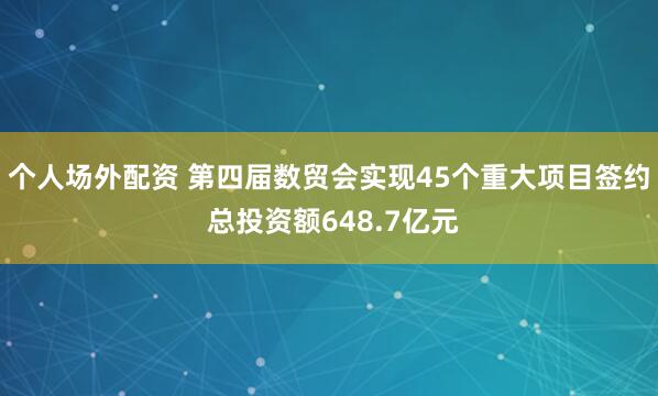 个人场外配资 第四届数贸会实现45个重大项目签约 总投资额648.7亿元