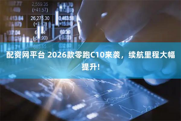 配资网平台 2026款零跑C10来袭，续航里程大幅提升!