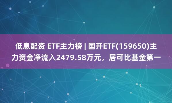 低息配资 ETF主力榜 | 国开ETF(159650)主力资金净流入2479.58万元，居可比基金第一