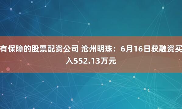 有保障的股票配资公司 沧州明珠：6月16日获融资买入552.13万元