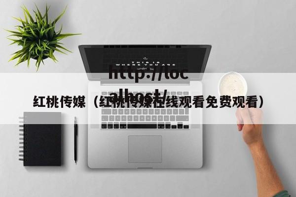 红桃传媒(红桃传媒在线观看免费观看)