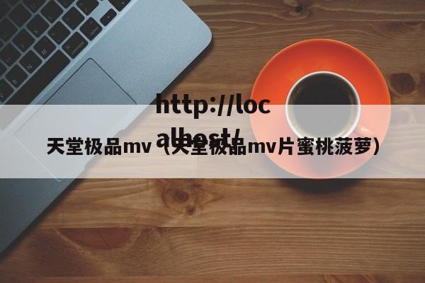 天堂极品mv（天堂极品mv片蜜桃菠萝）